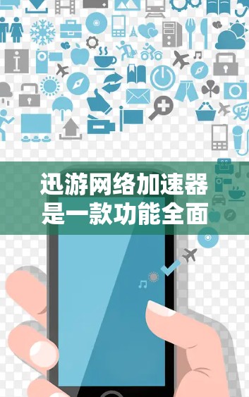 迅游网络加速器是一款功能全面的网络加速应用，专为用户优化网络使用体验，支持多种加速需求。以下是对迅游网络加速器的详细介绍
