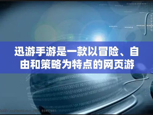 迅游手游是一款以冒险、自由和策略为特点的网页游戏，用户可以在游戏中自由探索，收集资源，进行各种互动。关于迅游手游的加速，以下是详细的解答