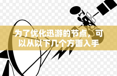 为了优化迅游的节点,可以从以下几个方面入手 为了优化迅游的节点,可以从以下几个方面入手