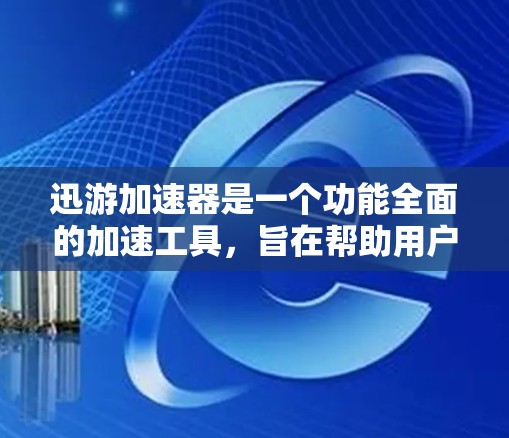 迅游加速器是一个功能全面的加速工具，旨在帮助用户提升游戏体验。以下是关于迅游加速器的详细分析和使用指南