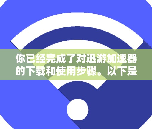 你已经完成了对迅游加速器的下载和使用步骤。以下是详细的步骤指南，帮助你顺利完成安装和使用