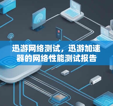 迅游网络测试，迅游加速器的网络性能测试报告