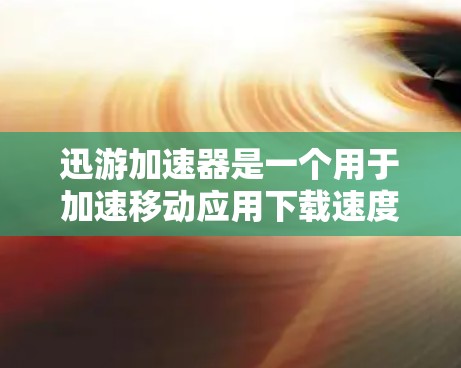 迅游加速器是一个用于加速移动应用下载速度的工具，通常通过以下步骤连接并使用