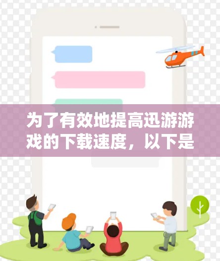 为了有效地提高迅游游戏的下载速度，以下是一个系统化的步骤指南