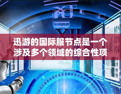 迅游的国际服节点是一个涉及多个领域的综合性项目,旨在在全球范围内发行迅游游戏。以下是对迅游国际服节点的详细分析 迅游的国际服节点是一个涉及多个领域的综合性项目,旨在在全球范围内发行迅游游戏。以下是对迅游国际服节点的详细分析