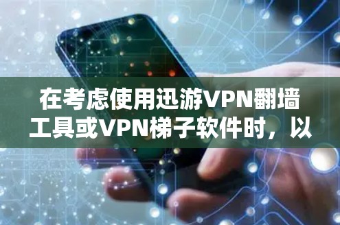 在考虑使用迅游VPN翻墙工具或VPN梯子软件时，以下是一个有条理的总结