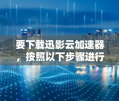 要下载迅影云加速器,按照以下步骤进行 要下载迅影云加速器,按照以下步骤进行