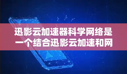 迅影云加速器科学网络是一个结合迅影云加速和网络加速的工具，旨在为用户提供强大的网络加速能力。以下是其主要特点、功能、优势和使用指南