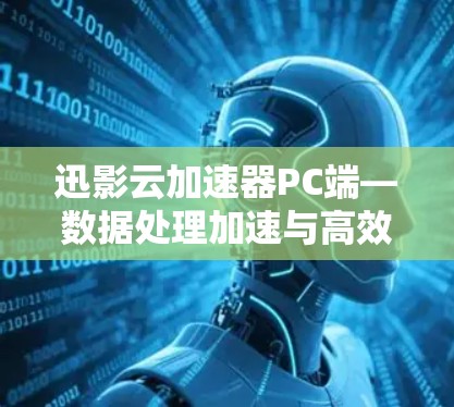 迅影云加速器PC端—数据处理加速与高效管理