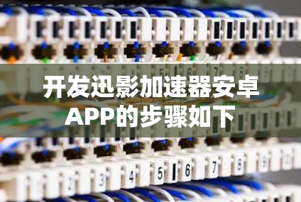 开发迅影加速器安卓APP的步骤如下