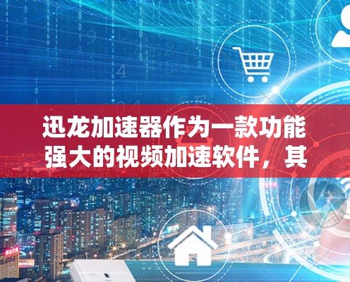 迅龙加速器作为一款功能强大的视频加速软件,其海外服务器的开发和应用模式决定了其在国际市场的表现。以下是对迅龙加速器海外服务器的详细分析 迅龙加速器作为一款功能强大的视频加速软件,其海外服务器的开发和应用模式决定了其在国际市场的表现。以下是对迅龙加速器海外服务器的详细分析