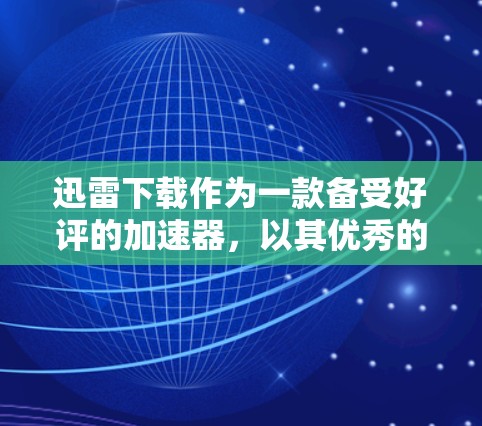 迅雷下载作为一款备受好评的加速器，以其优秀的性能提升和用户友好的操作而闻名。它通过整合多种下载器，显著提升了下载速度，尤其适合需要快速完成文件下载的用户。以下是对迅雷下载的评测