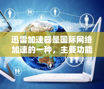 迅雷加速器是国际网络加速的一种，主要功能包括将来自中国、日本、韩国等地区的网络流量转移到其他国家的服务器上，以提高下载速度和用户体验。以下是关于迅雷加速器国际线路的详细介绍