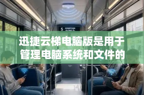 迅捷云梯电脑版是用于管理电脑系统和文件的软件，支持备份、恢复、文件管理等多种功能。以下是详细的步骤