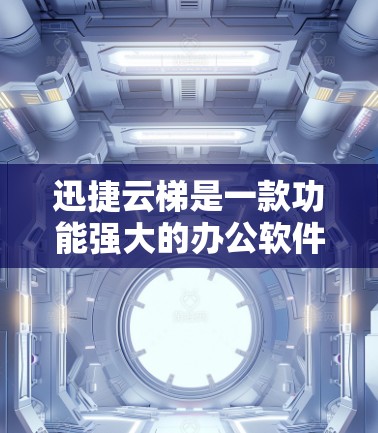 迅捷云梯是一款功能强大的办公软件，支持多种办公格式和语言，适合个人和企业使用。如果你需要下载迅捷云梯的安卓客户端，以下是一些详细说明