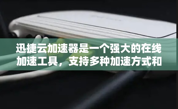迅捷云加速器是一个强大的在线加速工具，支持多种加速方式和场景。以下是下载迅捷云加速器的步骤