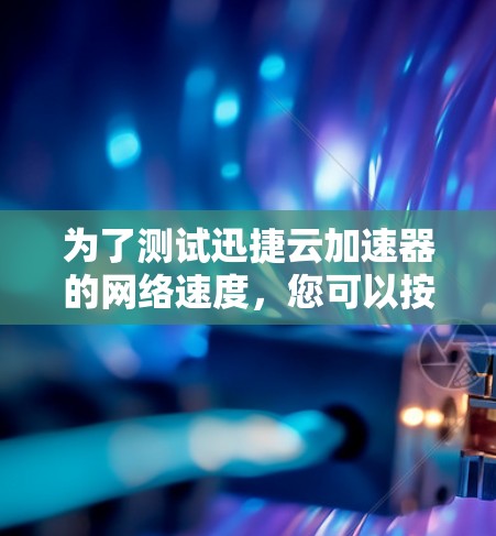 为了测试迅捷云加速器的网络速度，您可以按照以下步骤进行
