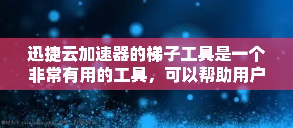 迅捷云加速器的梯子工具是一个非常有用的工具，可以帮助用户提升数据传输效率。以下是一步步的指南，帮助您更好地使用迅捷云加速器的梯子工具