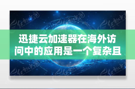 迅捷云加速器在海外访问中的应用是一个复杂且高效的技术,主要针对用户在海外快速连接互联网的需求。以下是详细的步骤指南 迅捷云加速器在海外访问中的应用是一个复杂且高效的技术,主要针对用户在海外快速连接互联网的需求。以下是详细的步骤指南