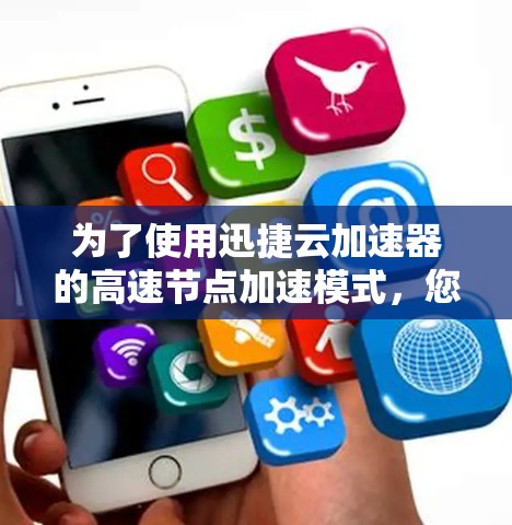 为了使用迅捷云加速器的高速节点加速模式，您可以按照以下步骤进行操作