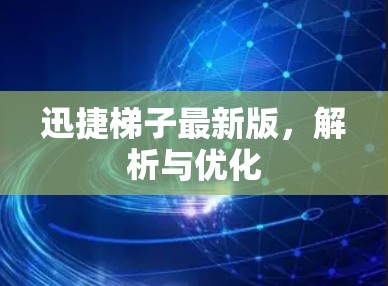 迅捷梯子最新版，解析与优化