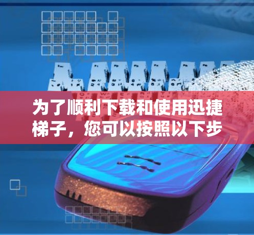 为了顺利下载和使用迅捷梯子，您可以按照以下步骤操作