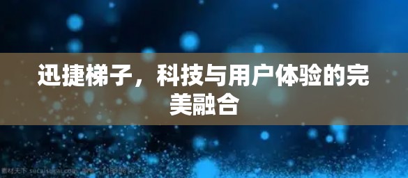 迅捷梯子，科技与用户体验的完美融合