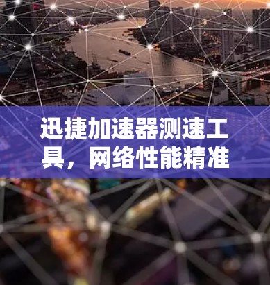 迅捷加速器测速工具，网络性能精准评估