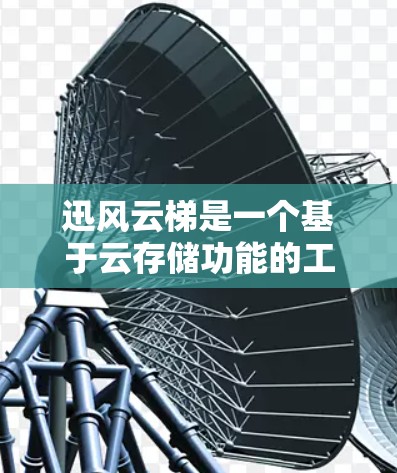 迅风云梯是一个基于云存储功能的工具，适合用户需要存储和分享文件、文档、照片等目的。以下是迅风云梯的下载步骤说明