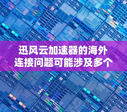 迅风云加速器的海外连接问题可能涉及多个方面，包括配置错误、防火墙设置、网络接口连接、服务器安全以及病毒风险等。以下是一些可能的解决步骤