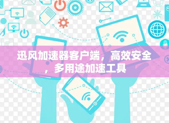 迅风加速器客户端，高效安全，多用途加速工具