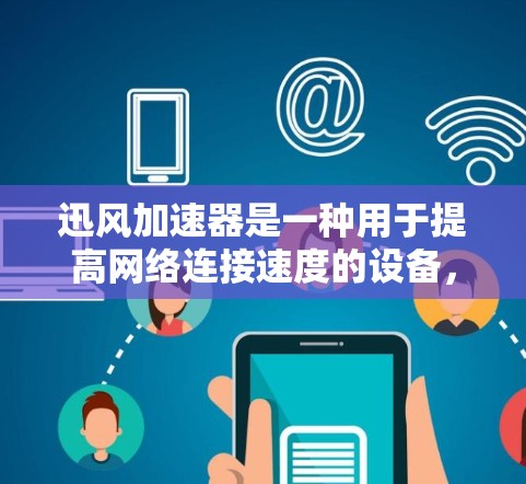 迅风加速器是一种用于提高网络连接速度的设备，通常用于路由器或交换机等网络设备。当将其用于高速连接时，迅风加速器可以提供更高的带宽和更快速的连接速度。以下是逐步指南，帮助您使用迅风加速器进行高速连接