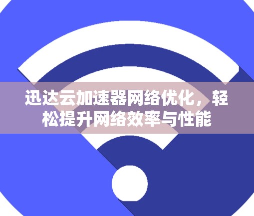 迅达云加速器网络优化，轻松提升网络效率与性能