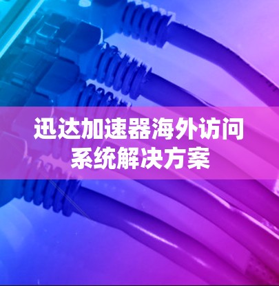迅达加速器海外访问系统解决方案