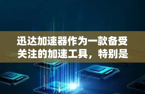迅达加速器作为一款备受关注的加速工具，特别是在安卓设备上，因其强大的功能和良好的兼容性受到广泛好评。以下是对迅达加速器安卓端的系统分析