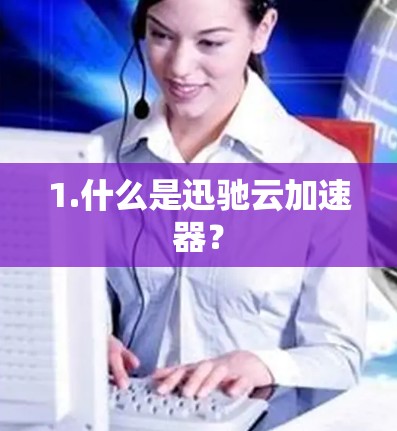 1.什么是迅驰云加速器？