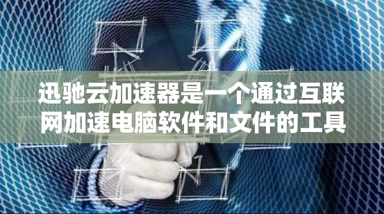迅驰云加速器是一个通过互联网加速电脑软件和文件的工具，旨在提升电脑性能，解决缓慢或卡顿的问题。以下是针对迅驰云加速器的详细总结