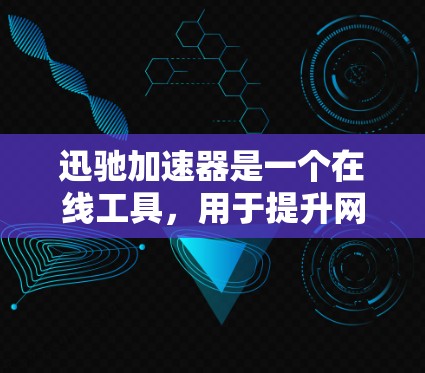 迅驰加速器是一个在线工具，用于提升网页浏览速度。以下是下载迅驰加速器的步骤
