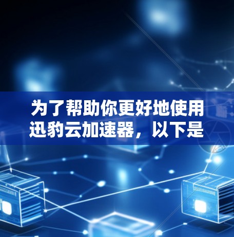 为了帮助你更好地使用迅豹云加速器，以下是一个详细的连接教程，涵盖连接步骤、设置选项、使用方法以及进一步优化加速效果的详细指南