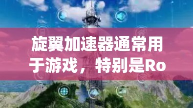 旋翼加速器通常用于游戏，特别是Roguelike游戏，因为它们通常使用飞行器，比如旋翼，来加速移动和战斗。如果你需要安装旋翼加速器，以下是一些方法