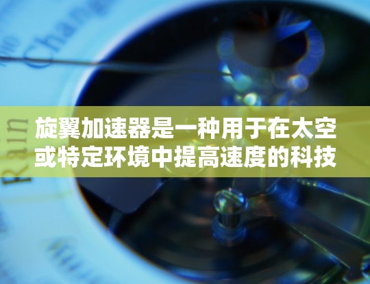 旋翼加速器是一种用于在太空或特定环境中提高速度的科技装置，常见于航天领域。以下是一些主要的旋翼加速器官网