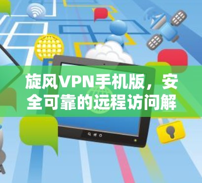 旋风VPN手机版，安全可靠的远程访问解决方案