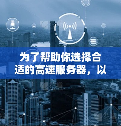 为了帮助你选择合适的高速服务器，以下是分步指南