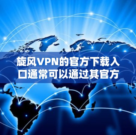 旋风VPN的官方下载入口通常可以通过其官方网站或相关VPN平台的网站来访问。以下是一个详细的步骤指南，帮助您找到旋风VPN的官方下载入口