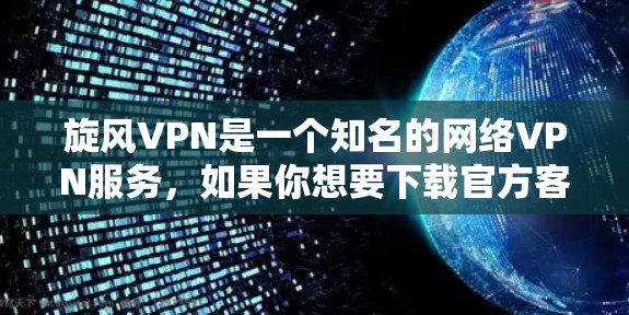 旋风VPN是一个知名的网络VPN服务，如果你想要下载官方客户端，可以访问旋风VPN的官方网站，然后找到对应的官方账号或应用。通常，官方客户端的下载链接会清晰标注，方便用户访问