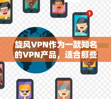旋风VPN作为一款知名的VPN产品，适合那些希望在安全性和配置上有所控制的人。以下是对旋风VPN的详细评估