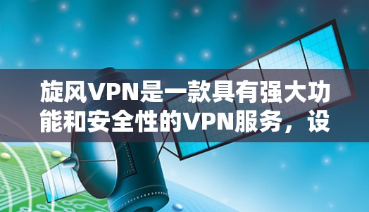 旋风VPN是一款具有强大功能和安全性的VPN服务，设计初衷为用户提供高效、安全、便捷的VPN体验。以下是旋风VPN的主要功能分析