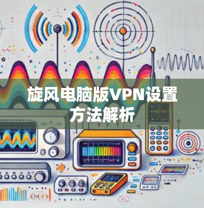 旋风电脑版VPN设置方法解析
