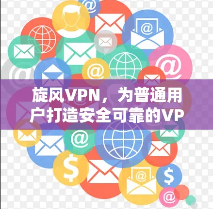 旋风VPN，为普通用户打造安全可靠的VPN服务