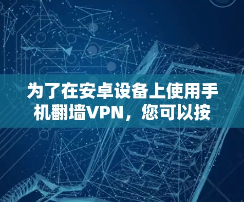 为了在安卓设备上使用手机翻墙VPN，您可以按照以下步骤进行操作